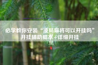 必学教你安装“凑局麻将可以开挂吗”开挂辅助脚本+详细开挂