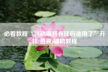 必看教程“兴动麻将有挂吗谁用了	”开挂(透视)辅助教程