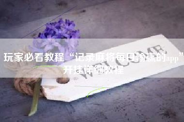 玩家必看教程“记录麻将每日输赢的app”开挂详细教程