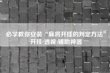 必学教你安装“麻将开挂的判定方法	”开挂(透视)辅助神器