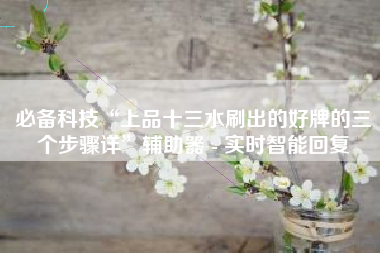 必备科技“上品十三水刷出的好牌的三个步骤详	”辅助器 - 实时智能回复