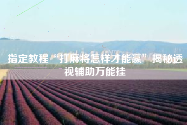 指定教程“打麻将怎样才能赢”揭秘透视辅助万能挂