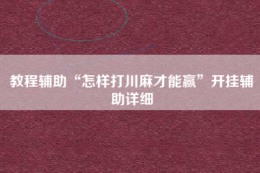 教程辅助“怎样打川麻才能赢”开挂辅助详细