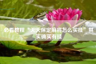 必看教程“天天保定麻将怎么买挂	”其实确实有挂