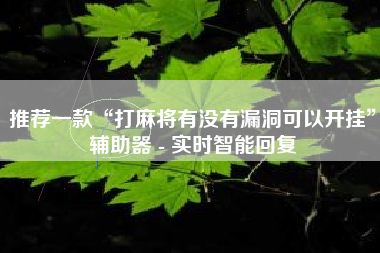 推荐一款“打麻将有没有漏洞可以开挂”辅助器 - 实时智能回复