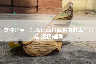 软件分享“怎么提高打麻将的胜率	”开挂(透视)辅助