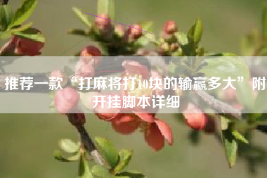 推荐一款“打麻将打10块的输赢多大	”附开挂脚本详细