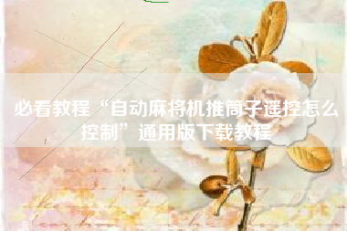 必看教程“自动麻将机推筒子遥控怎么控制	”通用版下载教程