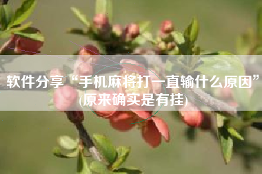 软件分享“手机麻将打一直输什么原因”(原来确实是有挂)