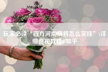 玩家必读“四方河南麻将怎么买挂”(详细透视教程)-知乎