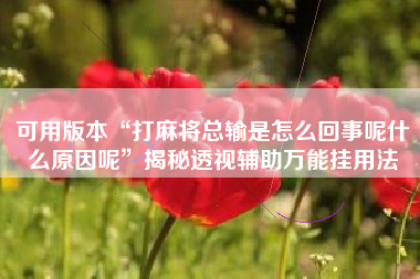 可用版本“打麻将总输是怎么回事呢什么原因呢”揭秘透视辅助万能挂用法