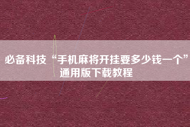 必备科技“手机麻将开挂要多少钱一个	”通用版下载教程