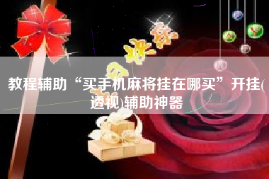 教程辅助“买手机麻将挂在哪买”开挂(透视)辅助神器