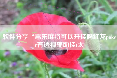 软件分享“惠东麻将可以开挂吗红龙poker有透视辅助挂(太 软件分享“惠东麻将可以开挂吗红龙poker有透视辅助挂(太