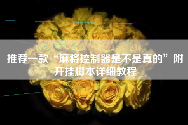 推荐一款“麻将控制器是不是真的	”附开挂脚本详细教程