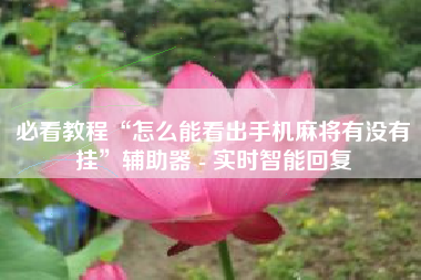 必看教程“怎么能看出手机麻将有没有挂	”辅助器 - 实时智能回复