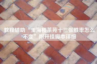 教程辅助“玉海楼茶苑十三张胜率怎么不变	”附开挂脚本详细