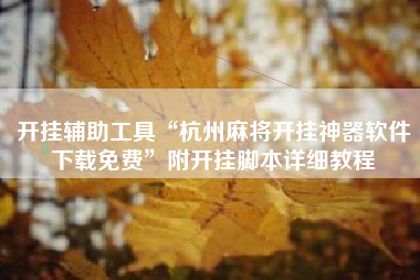 开挂辅助工具“杭州麻将开挂神器软件下载免费”附开挂脚本详细教程