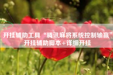 开挂辅助工具“腾讯麻将系统控制输赢	”开挂辅助脚本+详细开挂