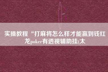 实操教程“打麻将怎么样才能赢到钱红龙poker有透视辅助挂(太