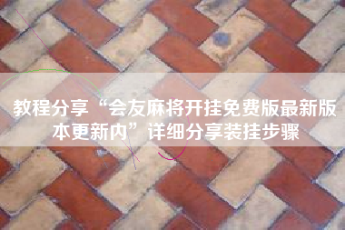 教程分享“会友麻将开挂免费版最新版本更新内	”详细分享装挂步骤