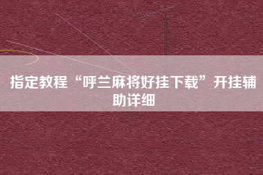 指定教程“呼兰麻将好挂下载”开挂辅助详细