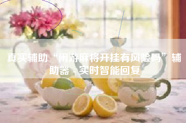 真实辅助“闲游麻将开挂有风险吗	”辅助器 - 实时智能回复