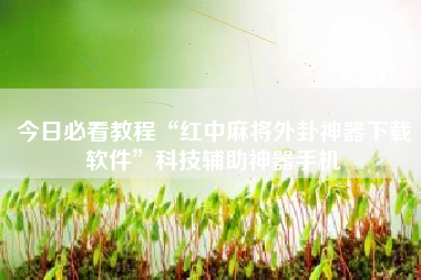 今日必看教程“红中麻将外卦神器下载软件”科技辅助神器手机