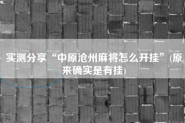 实测分享“中原沧州麻将怎么开挂	”(原来确实是有挂)