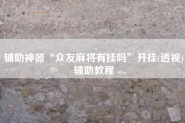 辅助神器“众友麻将有挂吗”开挂(透视)辅助教程