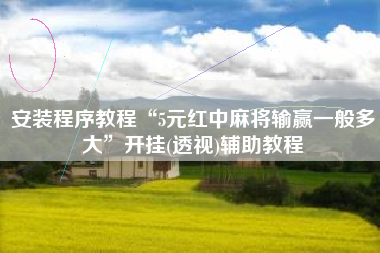 安装程序教程“5元红中麻将输赢一般多大”开挂(透视)辅助教程