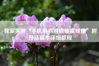 独家实测“手机麻将游戏输赢规律	”附开挂脚本详细教程