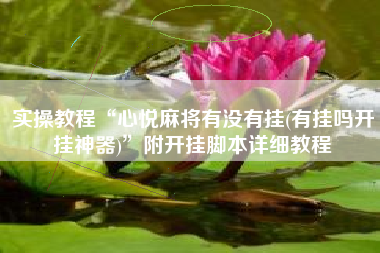 实操教程“心悦麻将有没有挂(有挂吗开挂神器)”附开挂脚本详细教程