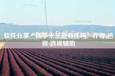 软件分享“佛手十三道有挂吗”作弊(透视)透视辅助