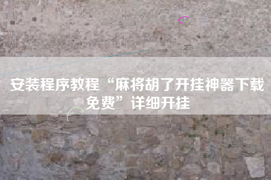 安装程序教程“麻将胡了开挂神器下载免费	”详细开挂