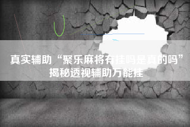 真实辅助“聚乐麻将有挂吗是真的吗	”揭秘透视辅助万能挂