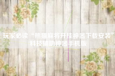 玩家必读“熊猫麻将开挂神器下载安装”科技辅助神器手机版