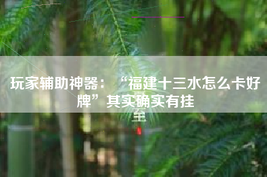 玩家辅助神器：“福建十三水怎么卡好牌”其实确实有挂