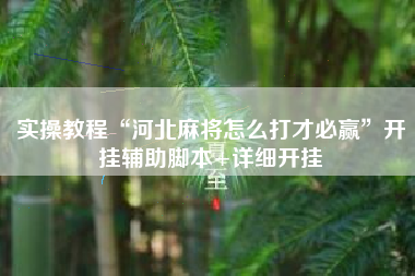 实操教程“河北麻将怎么打才必赢	”开挂辅助脚本+详细开挂