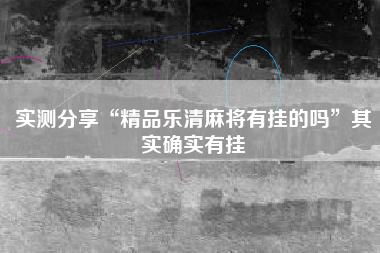 实测分享“精品乐清麻将有挂的吗	”其实确实有挂