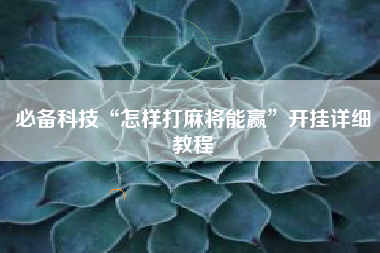 必备科技“怎样打麻将能赢	”开挂详细教程