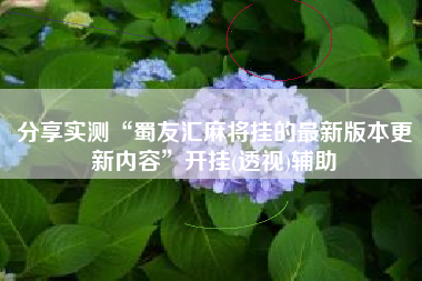 分享实测“蜀友汇麻将挂的最新版本更新内容	”开挂(透视)辅助