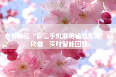 必看教程“微信手机麻将输赢规律”辅助器 - 实时智能回复