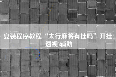 安装程序教程“太行麻将有挂吗”开挂(透视)辅助