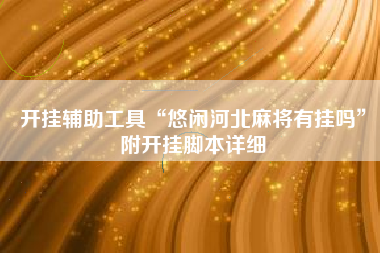 开挂辅助工具“悠闲河北麻将有挂吗	”附开挂脚本详细