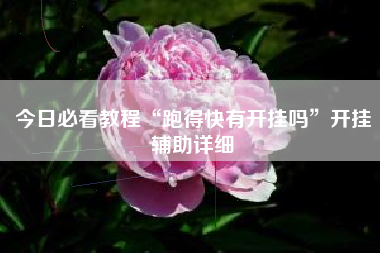今日必看教程“跑得快有开挂吗	”开挂辅助详细