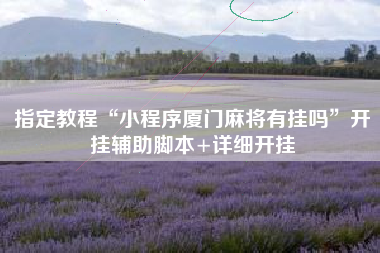 指定教程“小程序厦门麻将有挂吗	”开挂辅助脚本+详细开挂