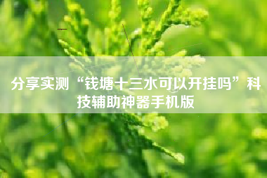 分享实测“钱塘十三水可以开挂吗	”科技辅助神器手机版