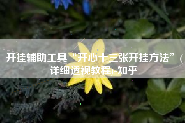 开挂辅助工具“开心十三张开挂方法”(详细透视教程)-知乎