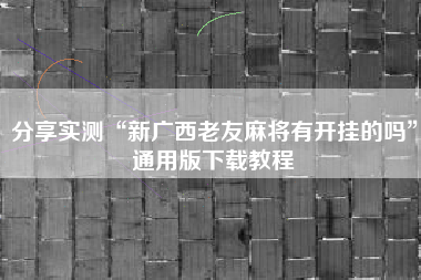 分享实测“新广西老友麻将有开挂的吗	”通用版下载教程